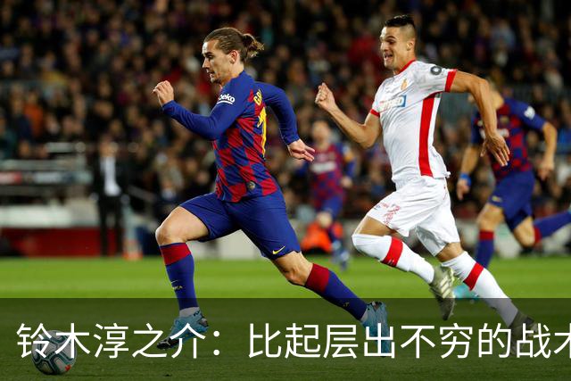 铃木淳之介：比起层出不穷的战术，抓住对抗等场上细节会更重要